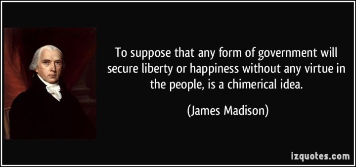 quote-to-suppose-that-any-form-of-government-will-secure-liberty-or-happiness-without-any-virtue-in-the-james-madison-117383